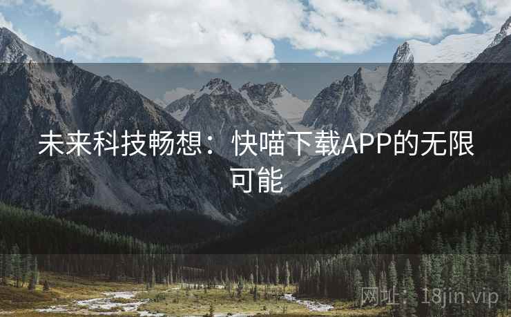 未来科技畅想:快喵下载APP的无限可能 第2张 未来科技畅想:快喵下载APP的无限可能 第2张