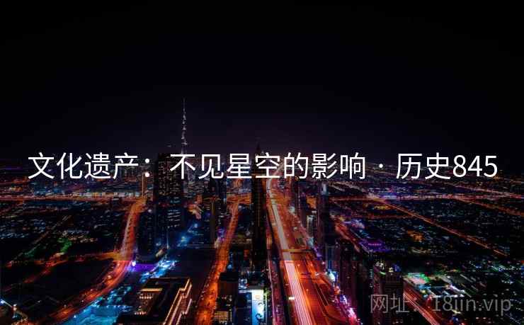 文化遗产:不见星空的影响 · 历史845