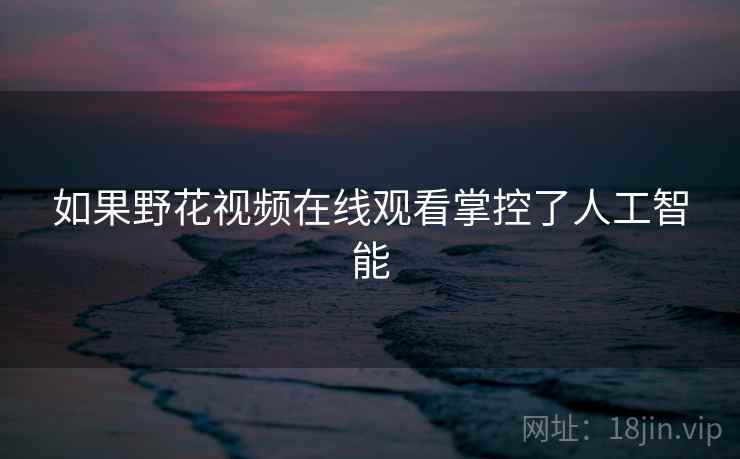 如果野花视频在线观看掌控了人工智能
