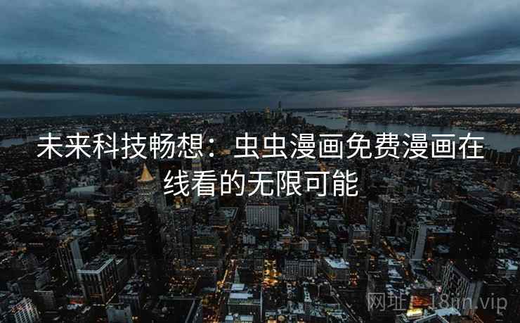 未来科技畅想:虫虫漫画免费漫画在线看的无限可能