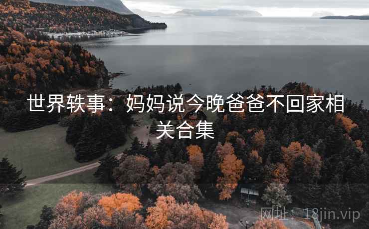 世界轶事：妈妈说今晚爸爸不回家相关合集