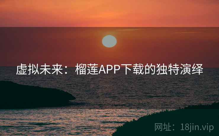 虚拟未来：榴莲APP下载的独特演绎