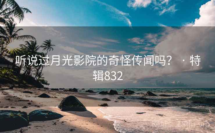 听说过月光影院的奇怪传闻吗？ · 特辑832