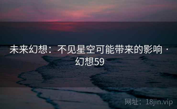 未来幻想:不见星空可能带来的影响 · 幻想59