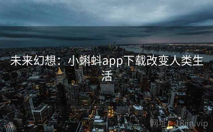 未来幻想:小蝌蚪app下载改变人类生活