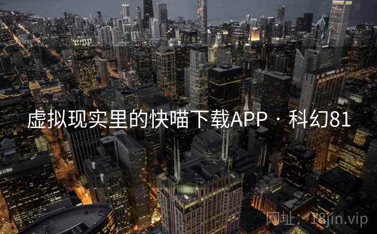 虚拟现实里的快喵下载APP · 科幻81