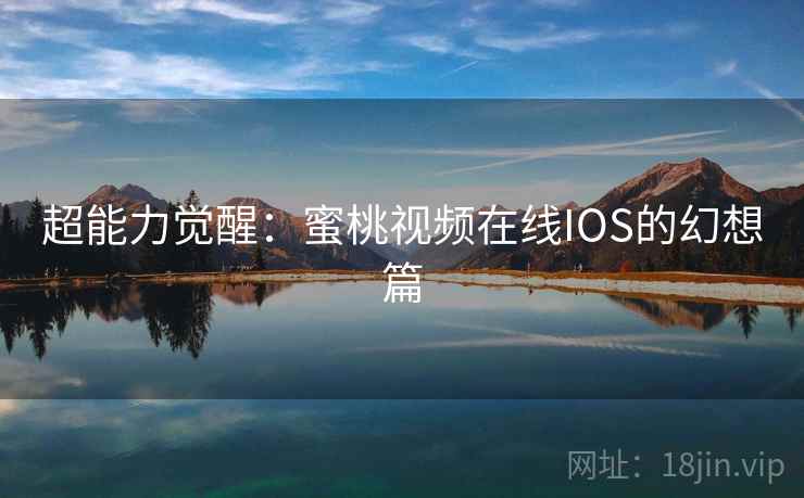 超能力觉醒：蜜桃视频在线IOS的幻想篇  第1张