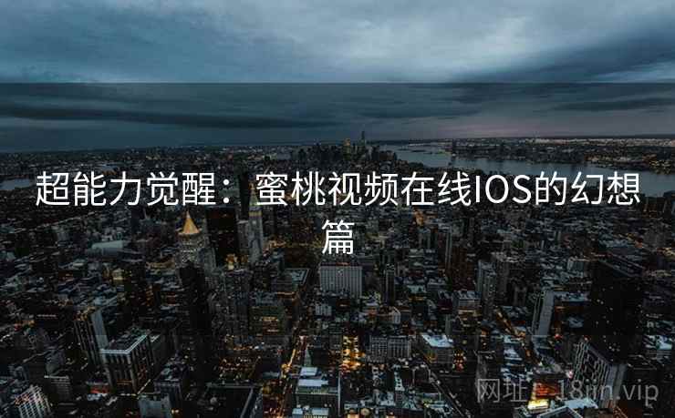 超能力觉醒：蜜桃视频在线IOS的幻想篇  第2张