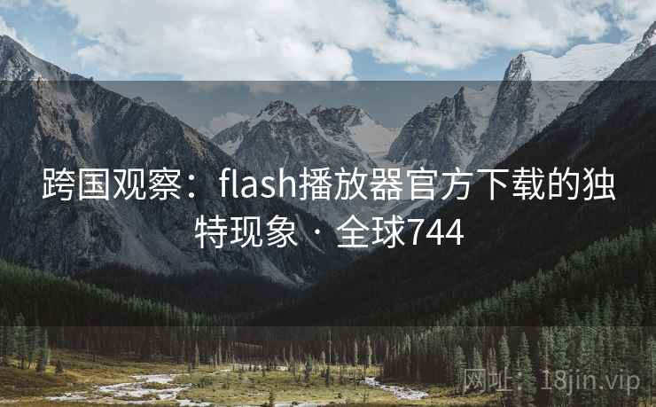 跨国观察:flash播放器官方下载的独特现象 · 全球744 第1张 跨国观察:flash播放器官方下载的独特现象 · 全球744 第1张