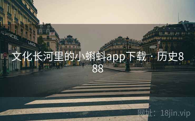文化长河里的小蝌蚪app下载 · 历史888