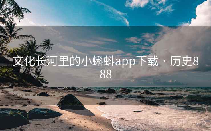 文化长河里的小蝌蚪app下载 · 历史888