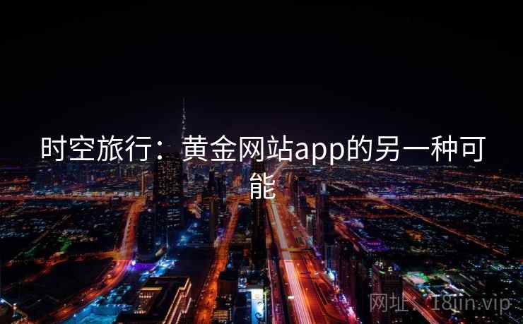 时空旅行:黄金网站app的另一种可能 第1张 时空旅行:黄金网站app的另一种可能 第1张