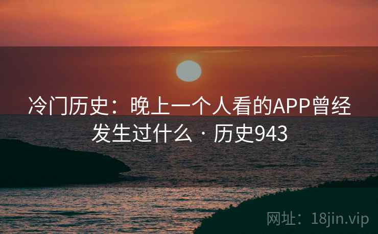 冷门历史：晚上一个人看的APP曾经发生过什么 · 历史943  第1张