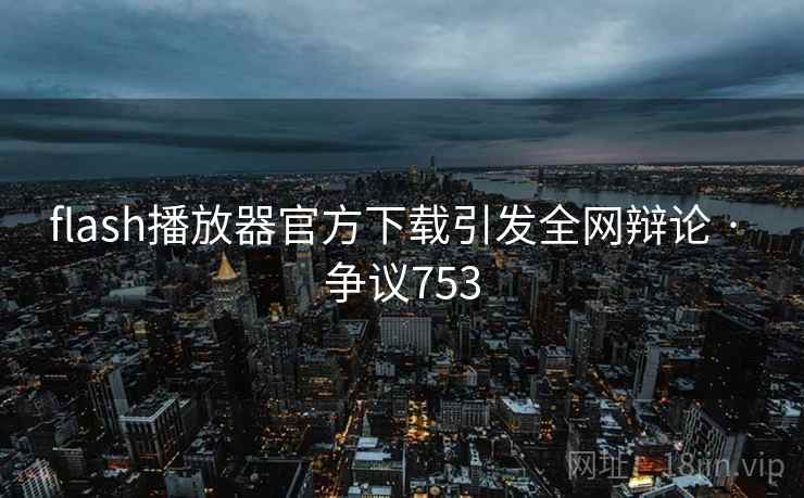 flash播放器官方下载引发全网辩论 · 争议753