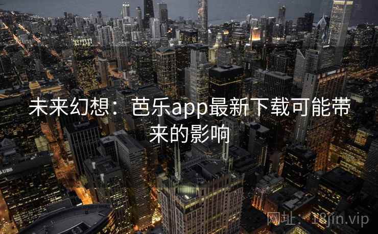 未来幻想：芭乐app最新下载可能带来的影响