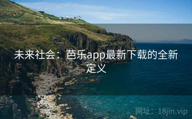 未来社会:芭乐app最新下载的全新定义