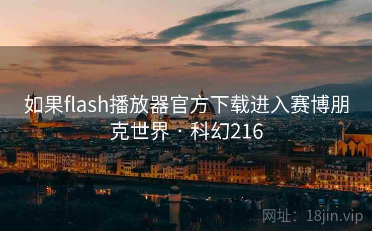如果flash播放器官方下载进入赛博朋克世界 · 科幻216