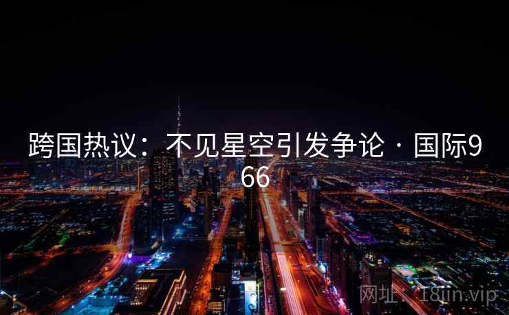 跨国热议:不见星空引发争论 · 国际966