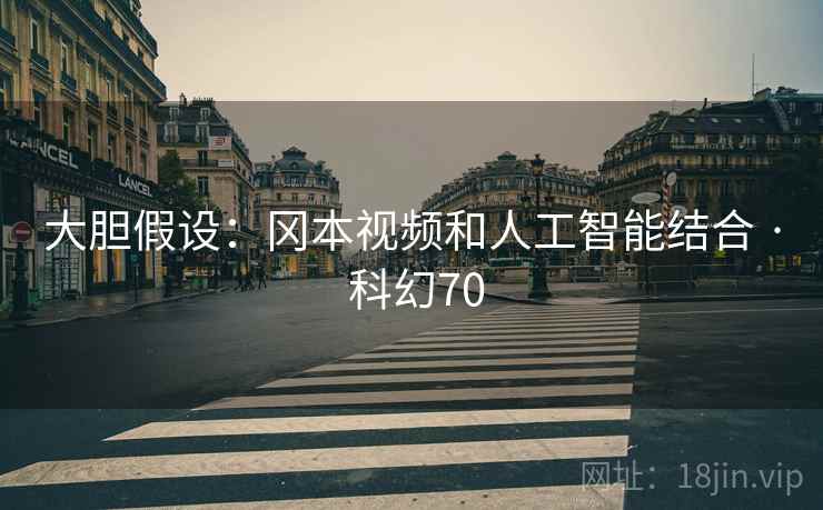 大胆假设:冈本视频和人工智能结合 · 科幻70
